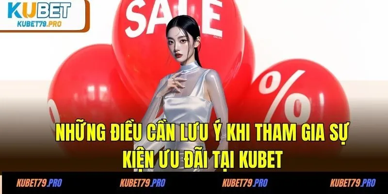 Khuyến Mãi KUBET 7 Những điều cần lưu ý khi tham gia sự kiện ưu đãi tại KUBET